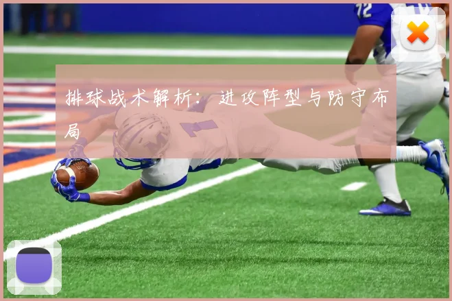 排球战术解析:进攻阵型与防守布局