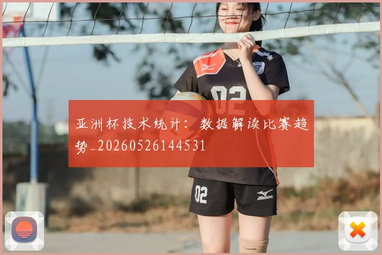 亚洲杯技术统计:数据解读比赛趋势_20260526144531