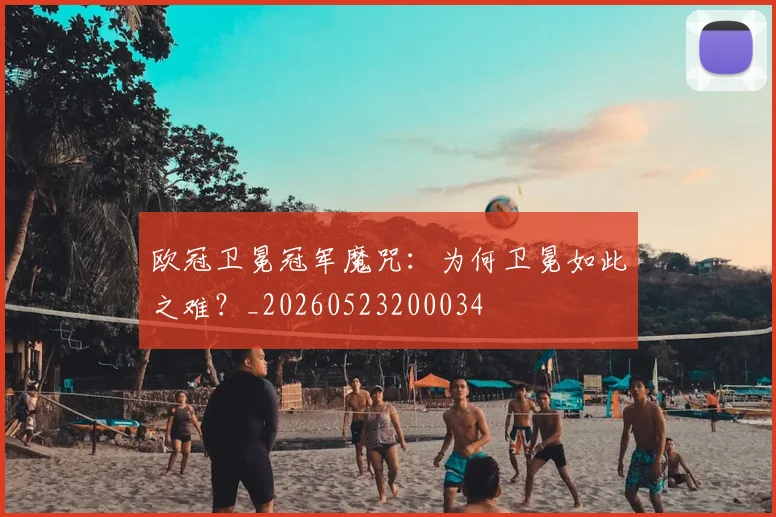 欧冠卫冕冠军魔咒:为何卫冕如此之难?_20260523200034