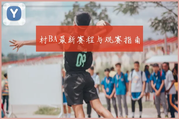 村BA最新赛程与观赛指南