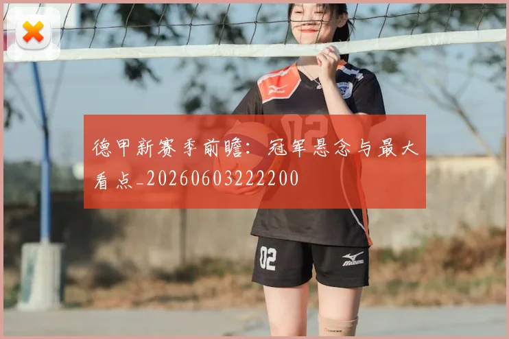 德甲新赛季前瞻：冠军悬念与最大看点_20260603222200