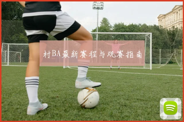 村BA最新赛程与观赛指南