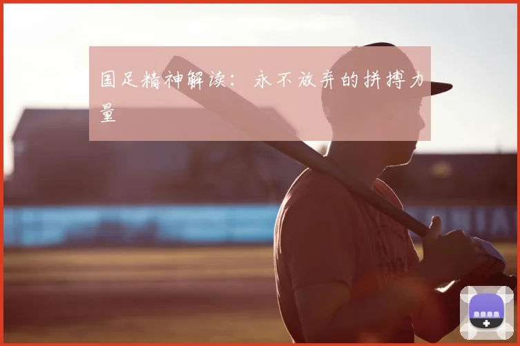 国足精神解读：永不放弃的拼搏力量