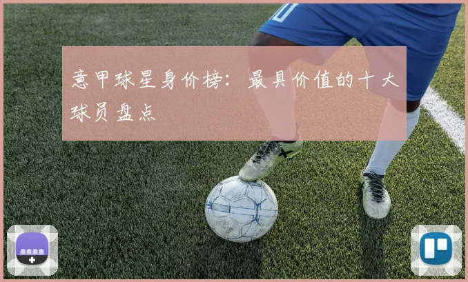意甲球星身价榜:最具价值的十大球员盘点