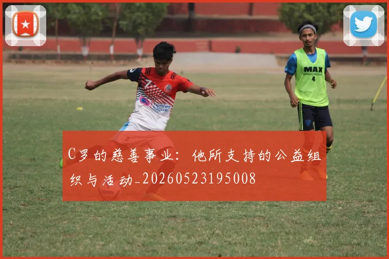 C罗的慈善事业:他所支持的公益组织与活动_20260523195008