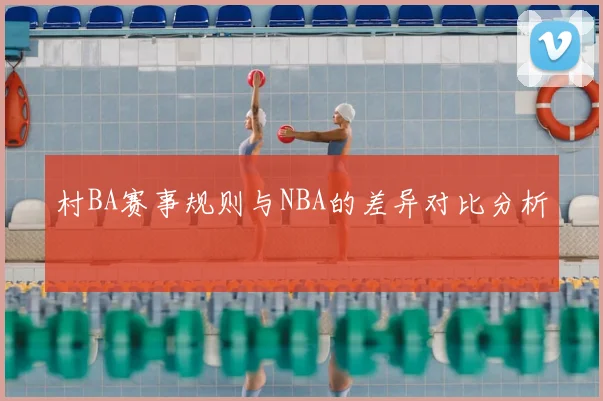 村BA赛事规则与NBA的差异对比分析