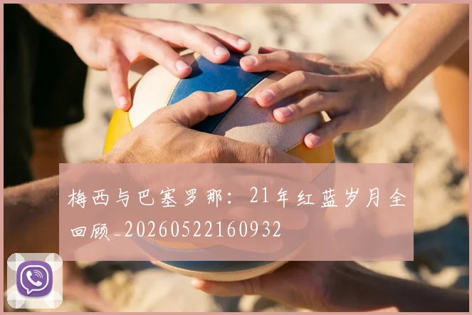 梅西与巴塞罗那:21年红蓝岁月全回顾_20260522160932
