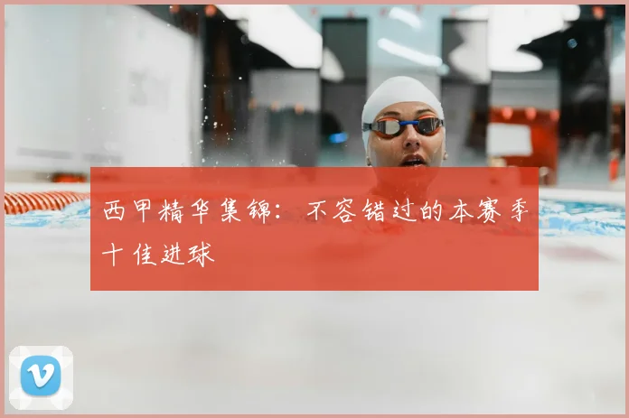 西甲精华集锦:不容错过的本赛季十佳进球