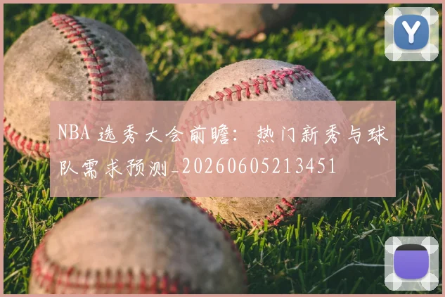 NBA 选秀大会前瞻:热门新秀与球队需求预测_20260605213451