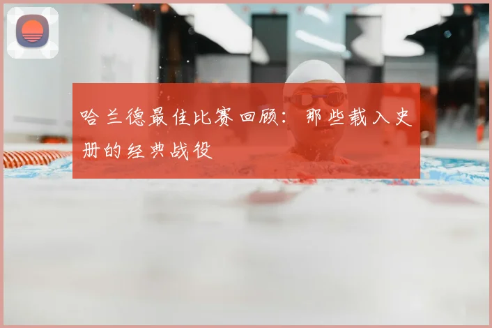哈兰德最佳比赛回顾:那些载入史册的经典战役