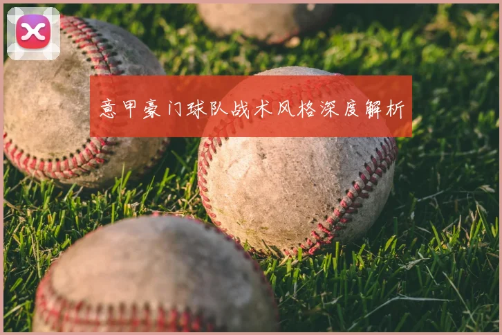 意甲豪门球队战术风格深度解析