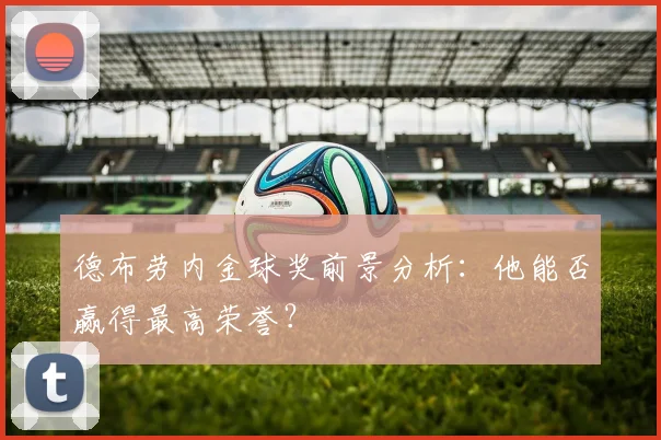 德布劳内金球奖前景分析:他能否赢得最高荣誉?