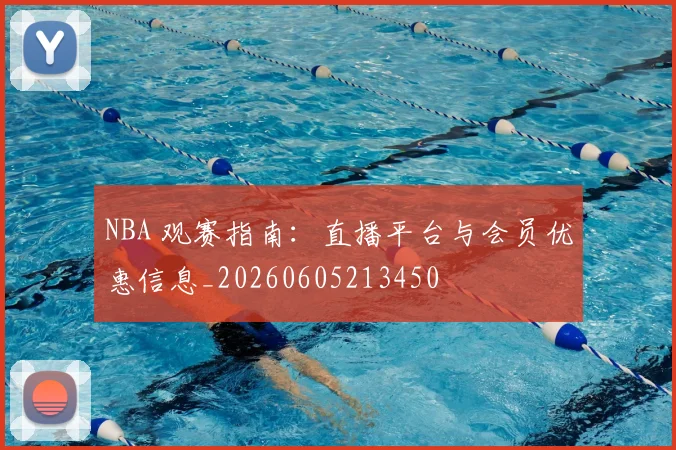 NBA 观赛指南:直播平台与会员优惠信息_20260605213450