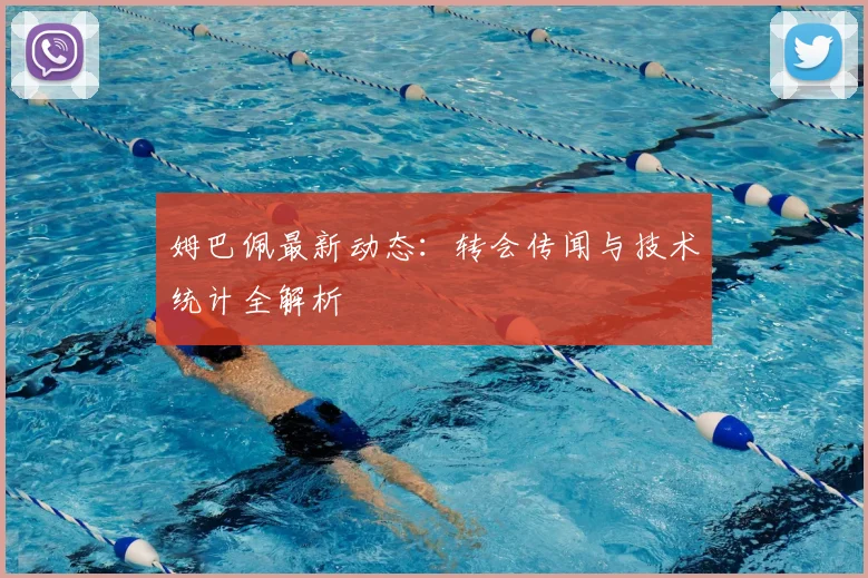姆巴佩最新动态:转会传闻与技术统计全解析