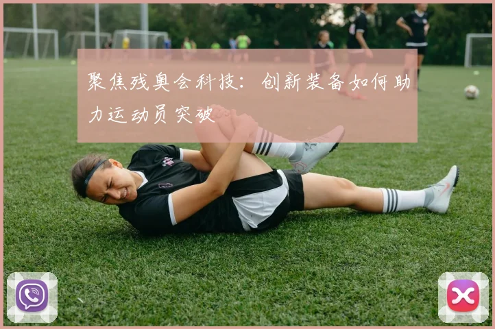 聚焦残奥会科技:创新装备如何助力运动员突破
