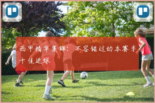 西甲精华集锦:不容错过的本赛季十佳进球