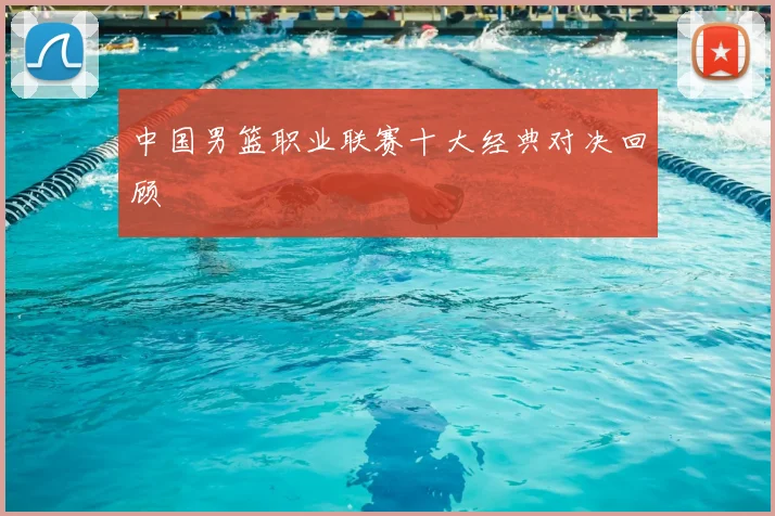 中国男篮职业联赛十大经典对决回顾
