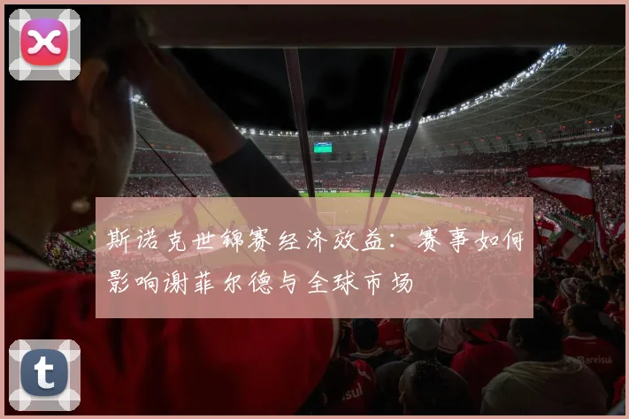 斯诺克世锦赛经济效益:赛事如何影响谢菲尔德与全球市场