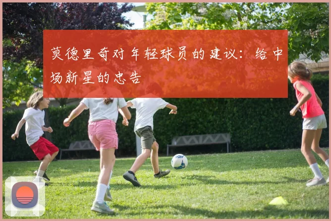 莫德里奇对年轻球员的建议：给中场新星的忠告