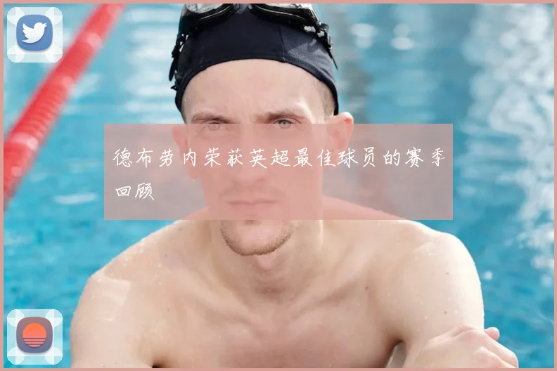 德布劳内荣获英超最佳球员的赛季回顾