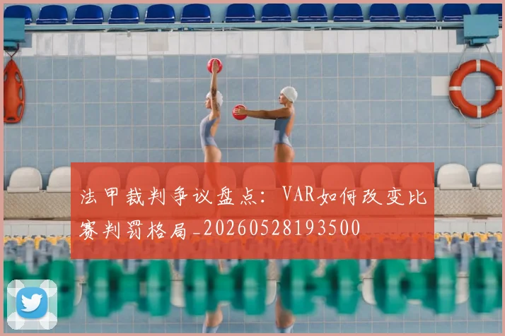 法甲裁判争议盘点:VAR如何改变比赛判罚格局_20260528193500