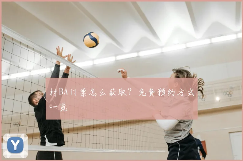 村BA门票怎么获取?免费预约方式一览