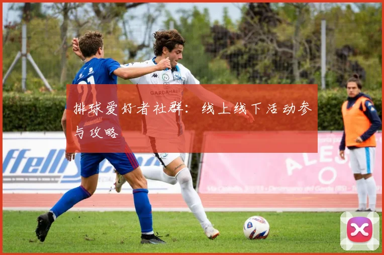 排球爱好者社群:线上线下活动参与攻略