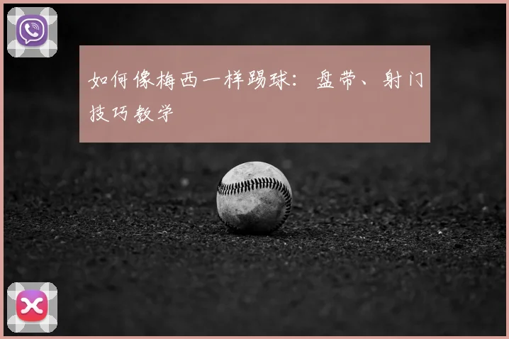 如何像梅西一样踢球:盘带、射门技巧教学
