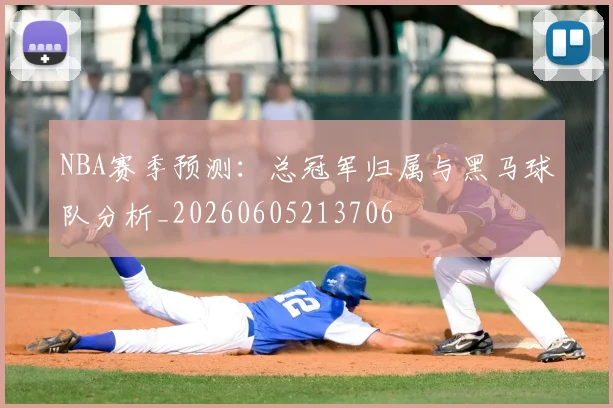 NBA赛季预测:总冠军归属与黑马球队分析_20260605213706