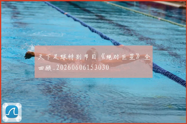 天下足球特别节目《绝对巨星》全回顾_20260606153030