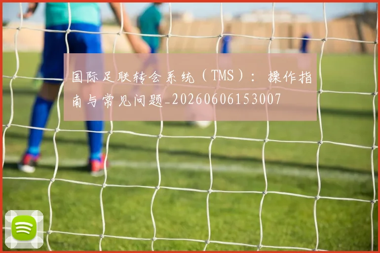 国际足联转会系统(TMS):操作指南与常见问题_20260606153007
