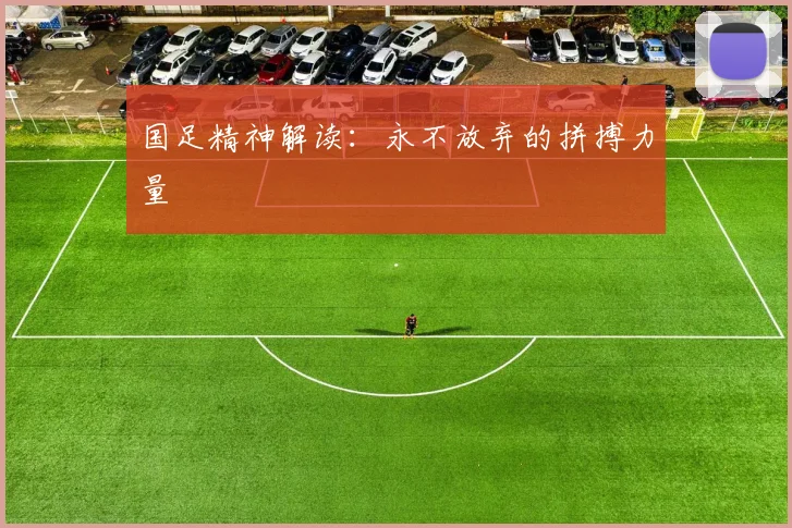 国足精神解读：永不放弃的拼搏力量