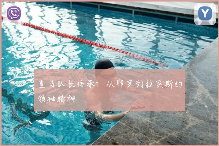 皇马队长传承:从耶罗到拉莫斯的领袖精神