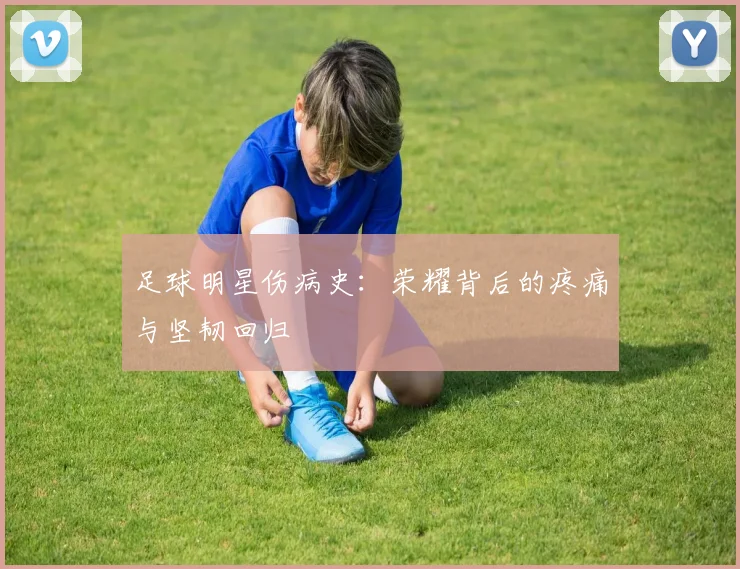 足球明星伤病史：荣耀背后的疼痛与坚韧回归