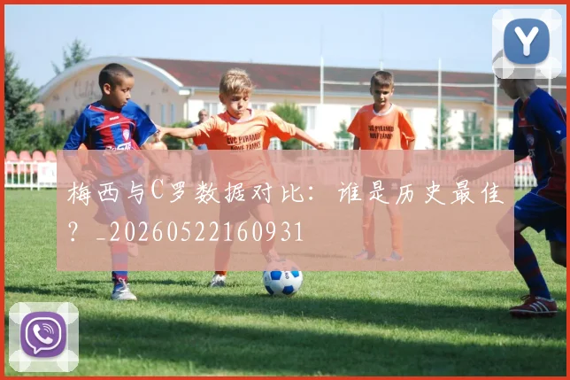 梅西与C罗数据对比:谁是历史最佳?_20260522160931