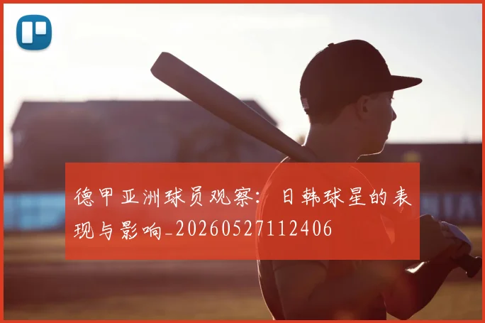 德甲亚洲球员观察：日韩球星的表现与影响_20260527112406