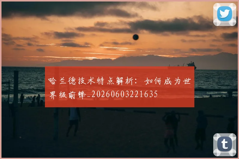 哈兰德技术特点解析:如何成为世界级前锋_20260603221635
