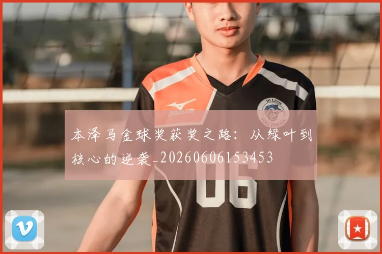 本泽马金球奖获奖之路:从绿叶到核心的逆袭_20260606153453