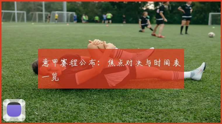 意甲赛程公布:焦点对决与时间表一览
