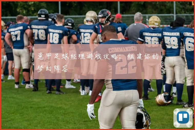意甲足球经理游戏攻略:组建你的梦幻阵容