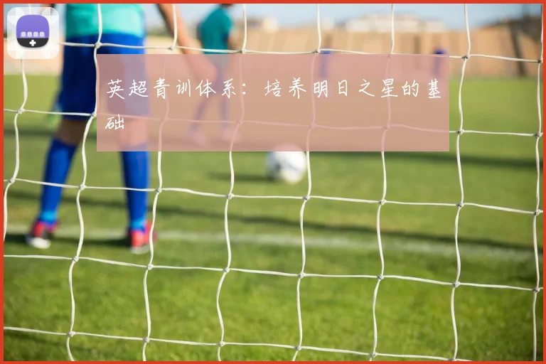英超青训体系:培养明日之星的基础