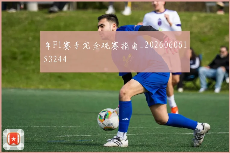 年F1赛季完全观赛指南_20260606153244