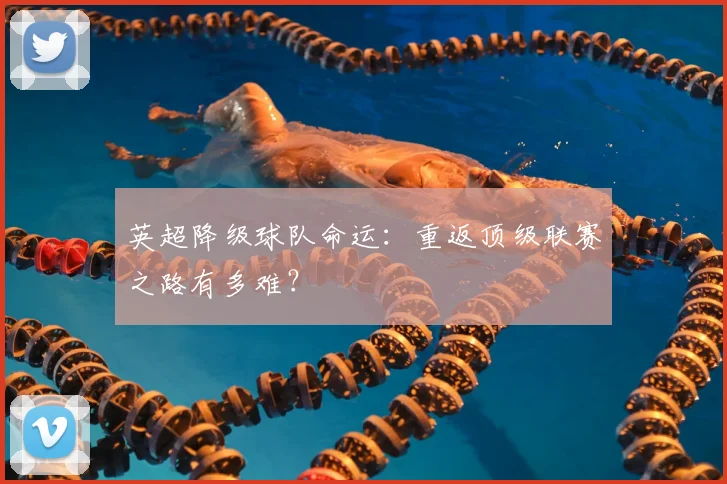 英超降级球队命运：重返顶级联赛之路有多难？