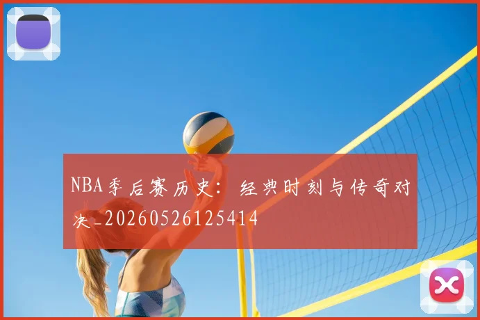 NBA季后赛历史：经典时刻与传奇对决_20260526125414