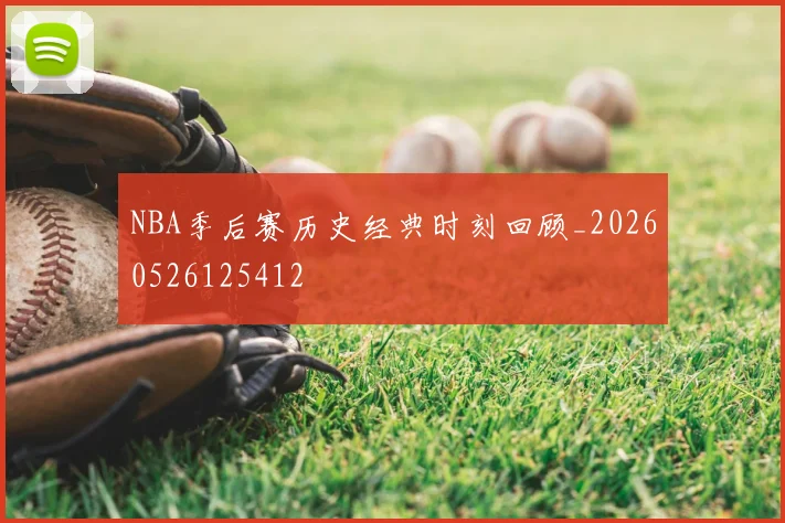 NBA季后赛历史经典时刻回顾_20260526125412