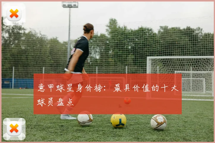 意甲球星身价榜:最具价值的十大球员盘点