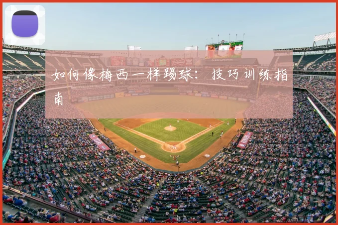 如何像梅西一样踢球:技巧训练指南