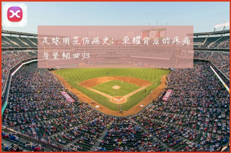 足球明星伤病史:荣耀背后的疼痛与坚韧回归