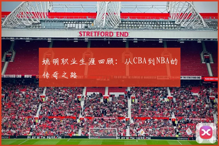 姚明职业生涯回顾:从CBA到NBA的传奇之路