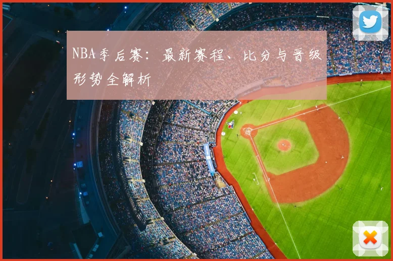 NBA季后赛:最新赛程、比分与晋级形势全解析
